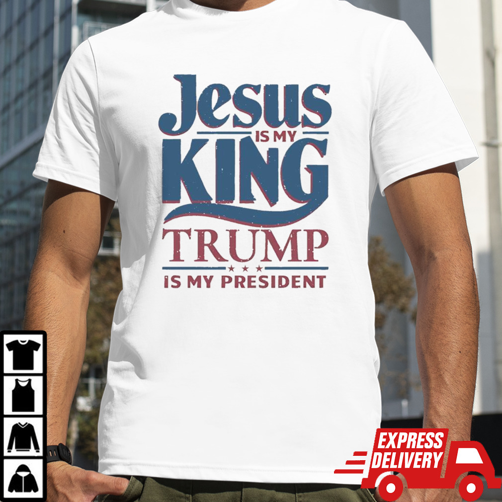 Jesus is my king Trump is my president shirt