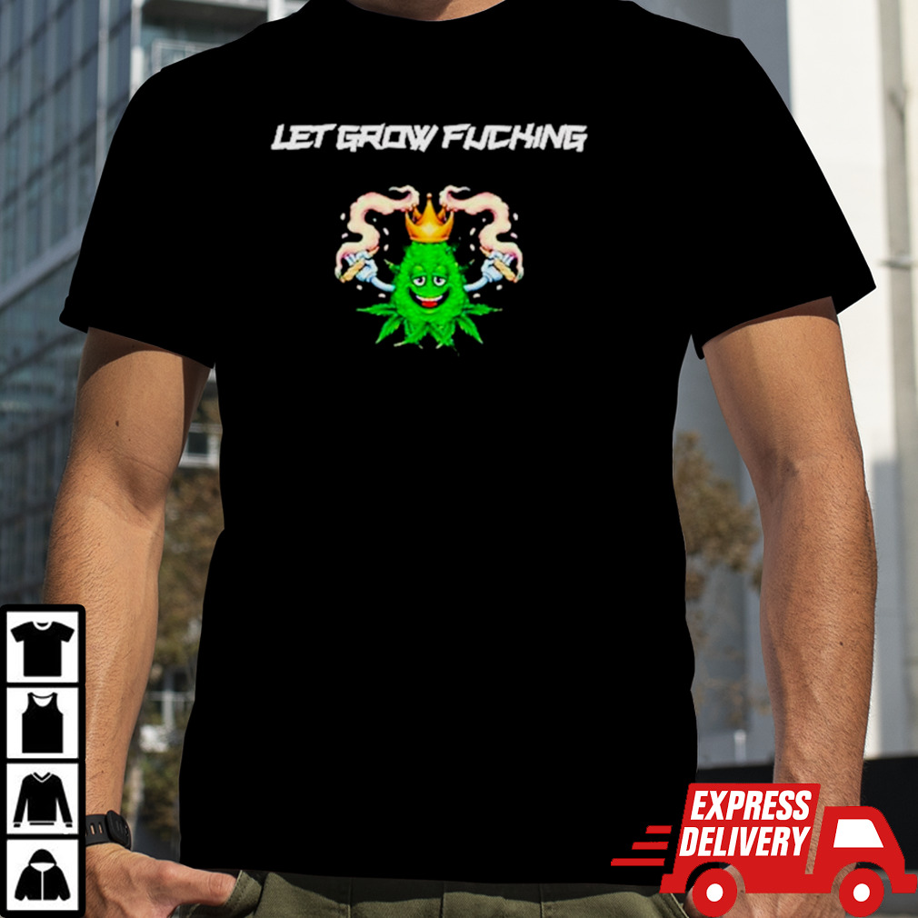 Weed let’s grow fucking shirt