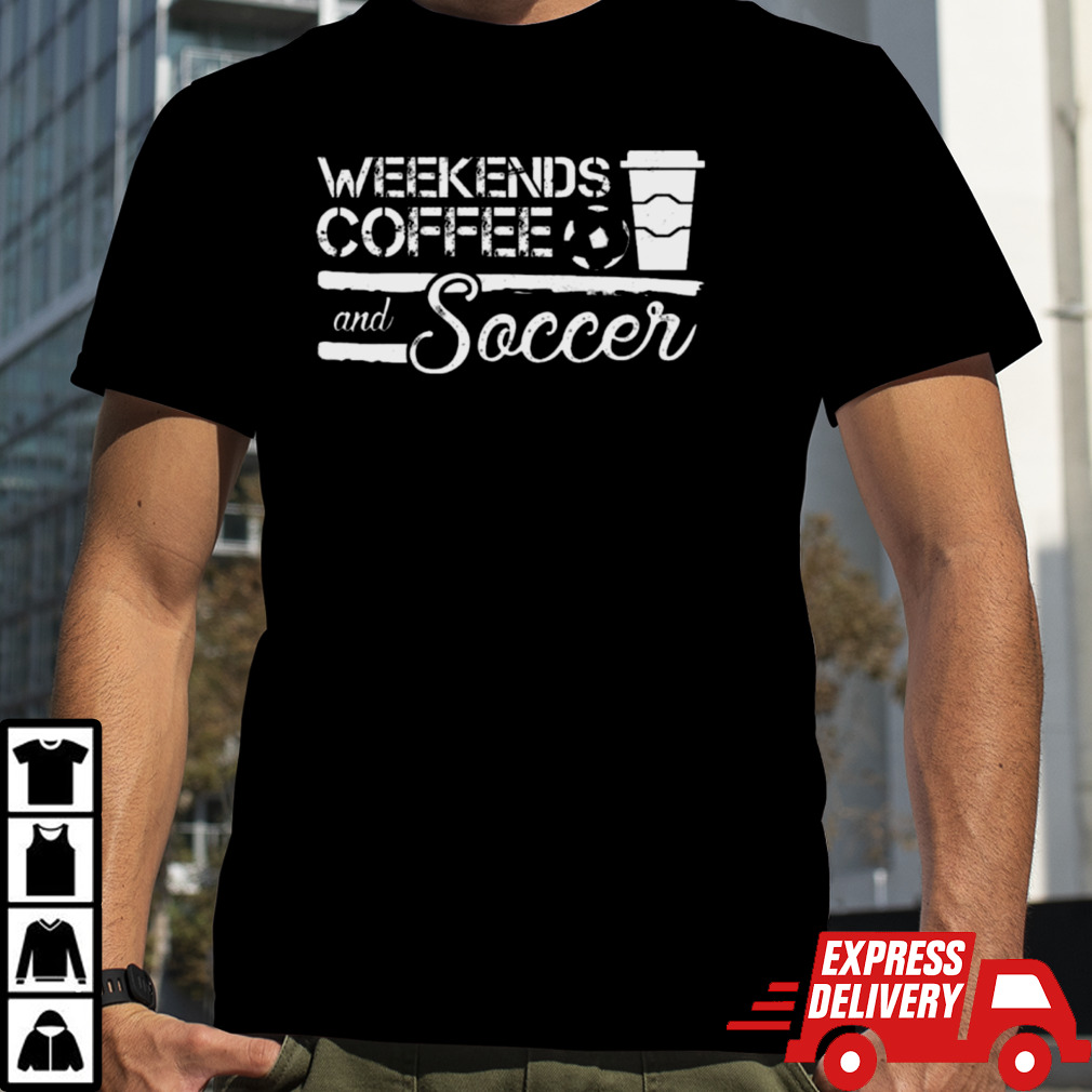 Weekends Coffee And Soccer Shirt