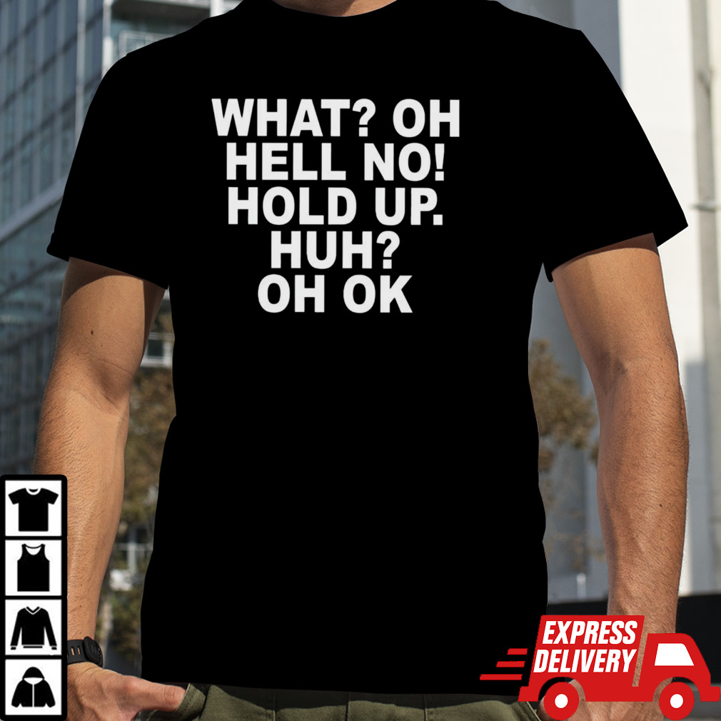 What oh hell no hold up huh oh ok shirt