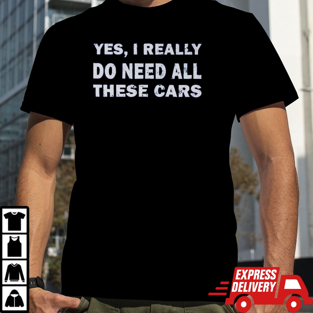 Yes I really do need all these cars shirt