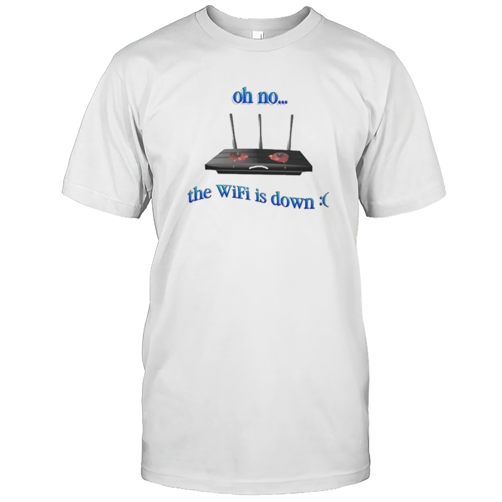 Oh No The Wifi Is Down T-shirt