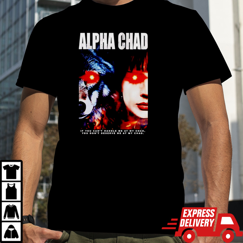 Alpha Chad if you can’t handle me at my child you don’t deserve me at my chad shirt