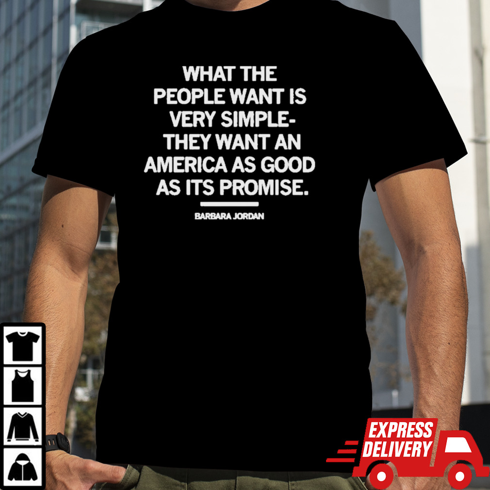 Barbara Jordan what the people want is very simple they want an America as good as shirt