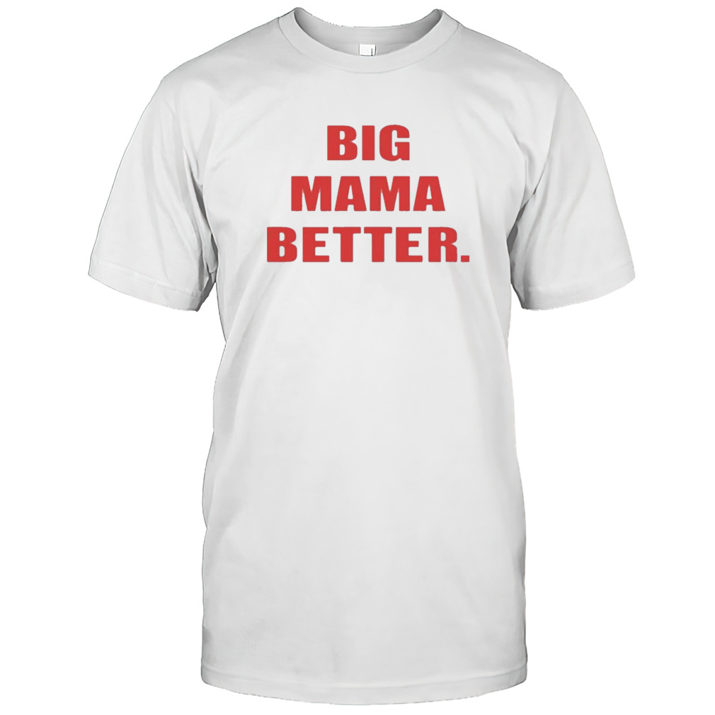 Big Mama Better Shirt