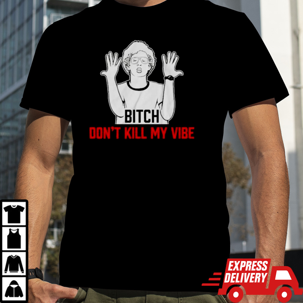 Bitch Don’t Kill My Vibe Shirt