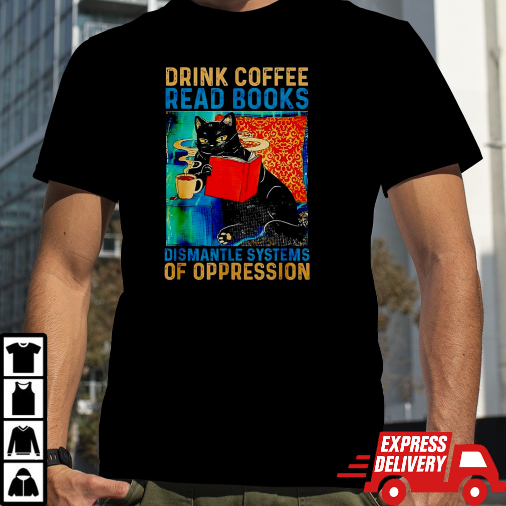 Black cat drink coffee read books dismantle systems of oppression shirt