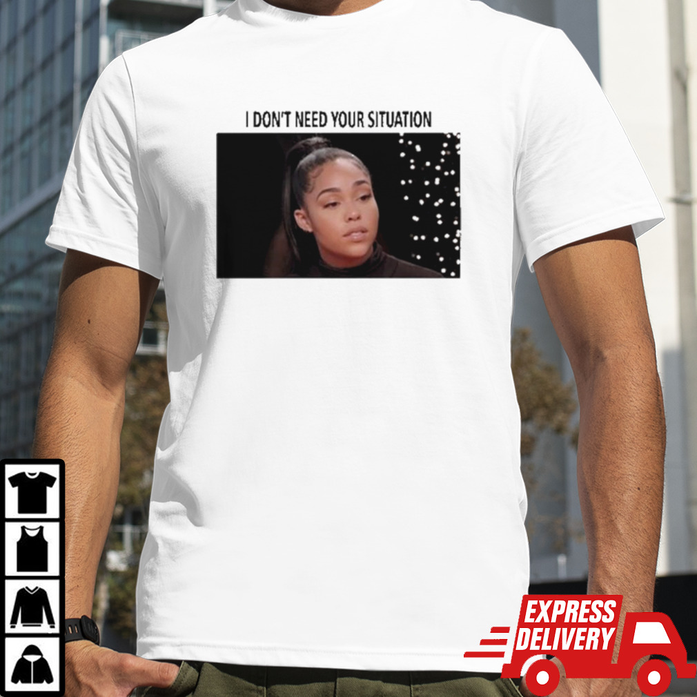 I Don’t Need Your Situation Jordyn Woods Shirt