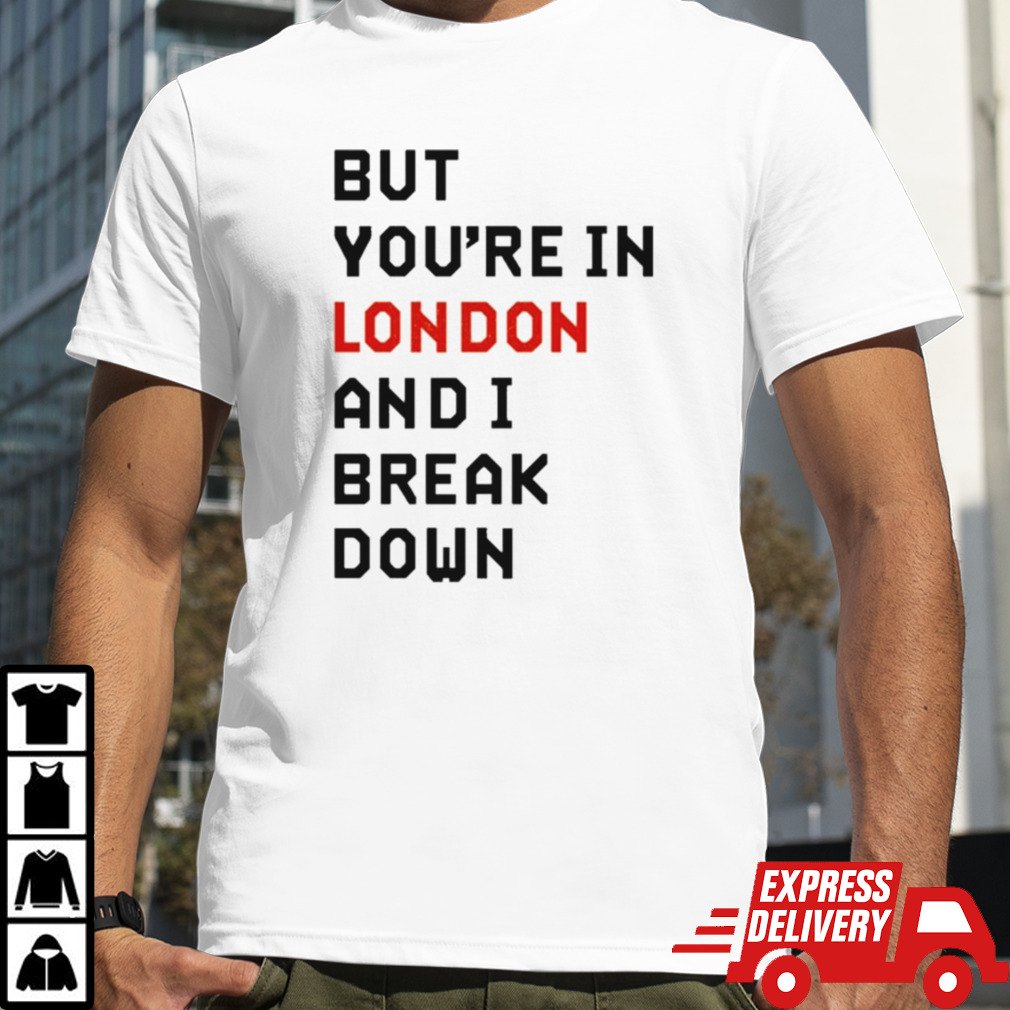 Sam Eras London But You’re In London And I Break Down T-shirt