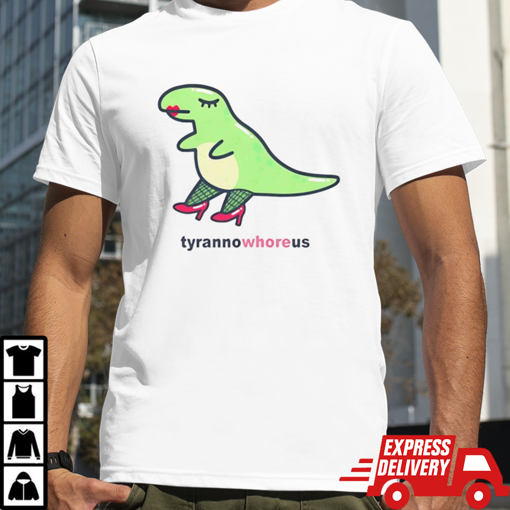 Tyranno whore us shirt