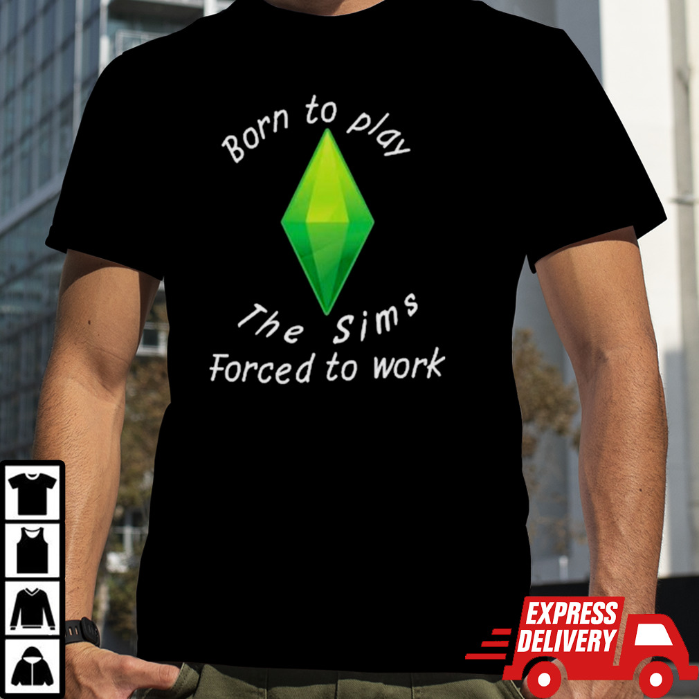 Born To Play The Sims Forced To Work shirt