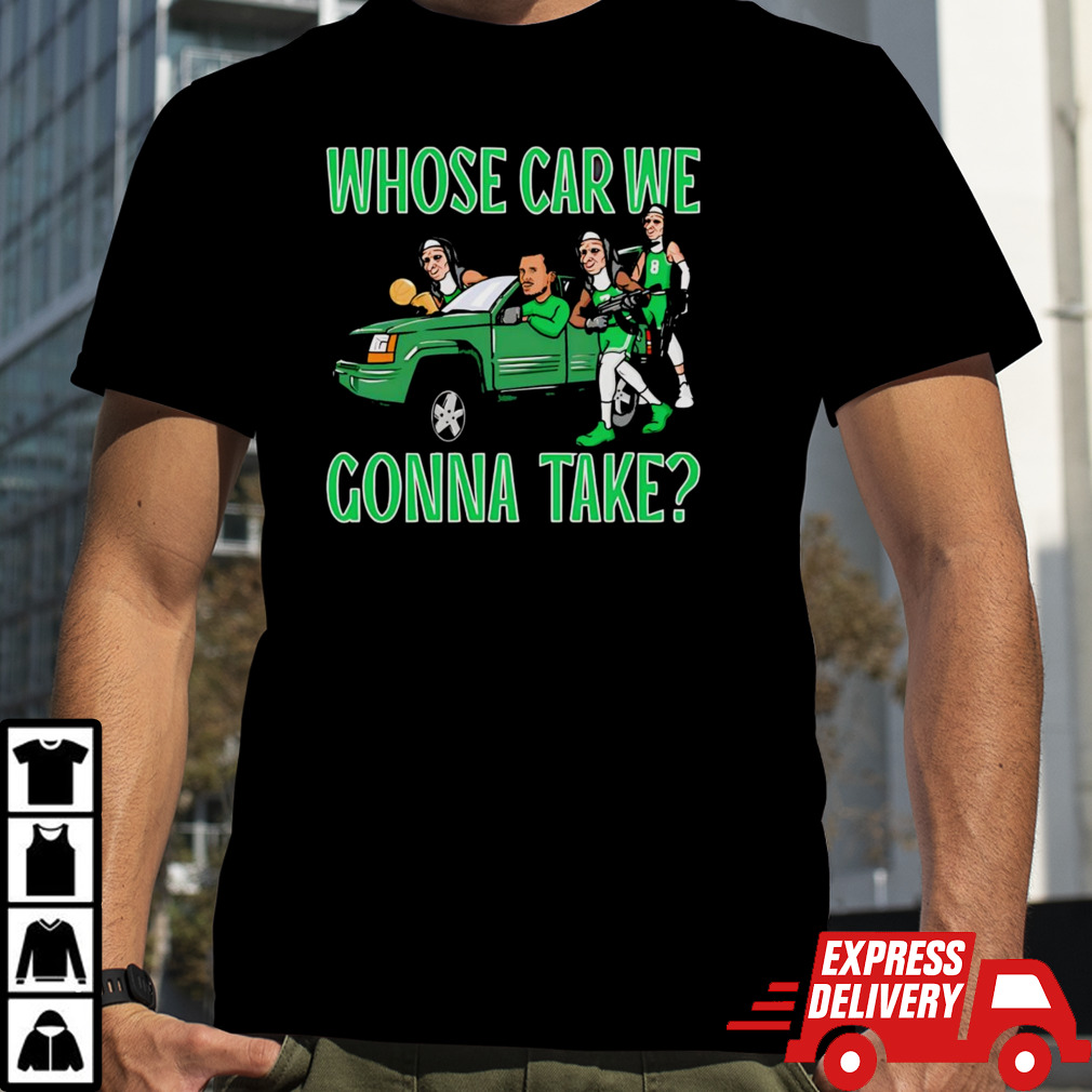 Boston Celtics whose car we gonna take shirt