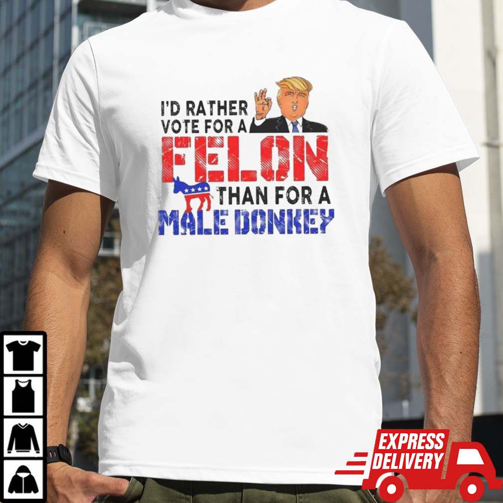 Trump I’d Rather Vote For A Felon Than For A Male Donkey T-shirt