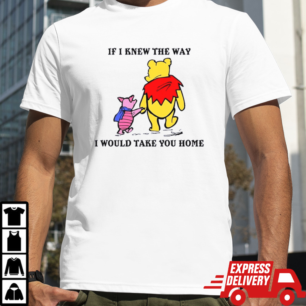 Winnie The Pooh And Piglet Pig If I Knew The Way I Would Take You Home shirt