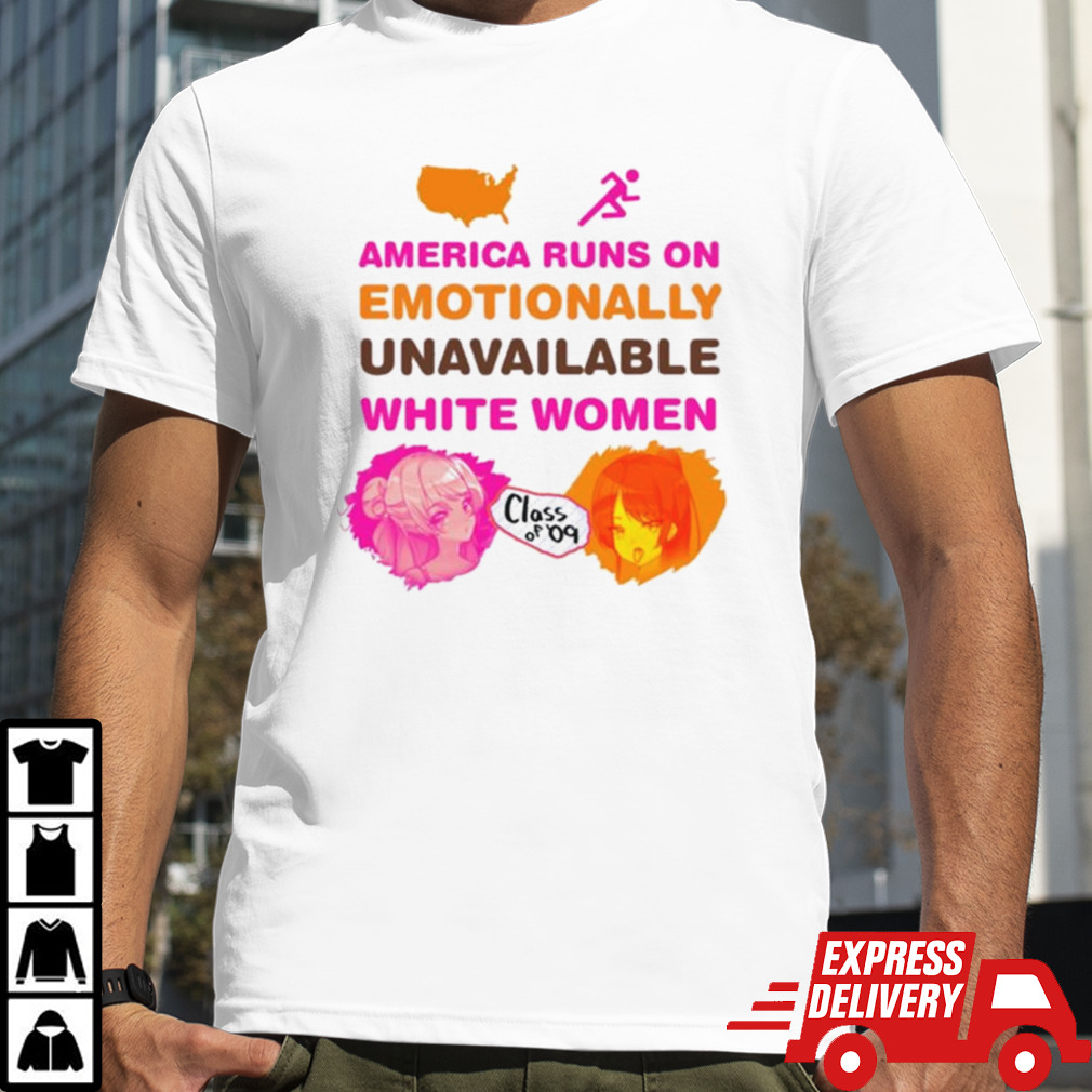 America Runs On Emotionally Unavailable White Women Class Of 09 T-shirt