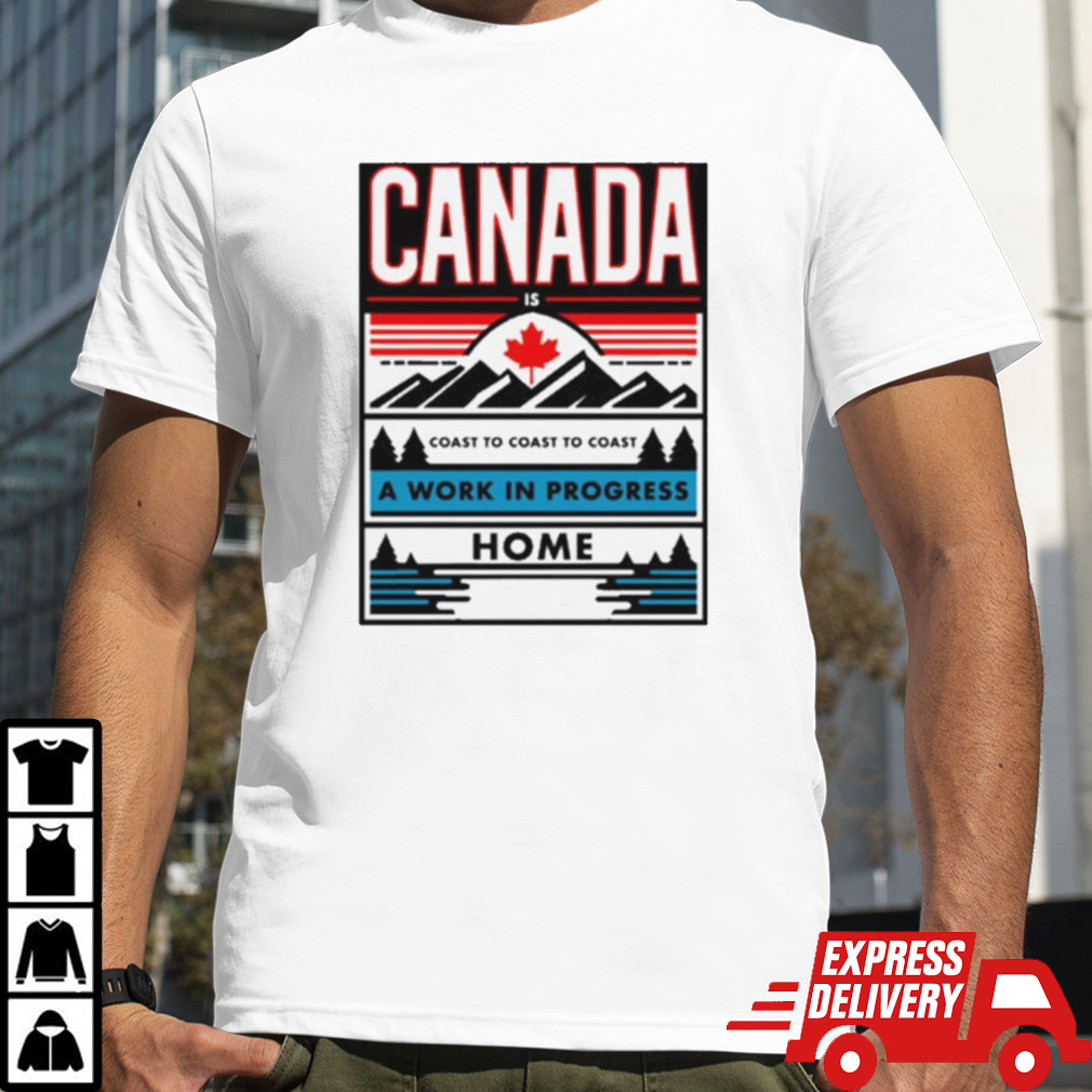 Canada Coast To Coast To Coast A Work In Progress Home T-shirt