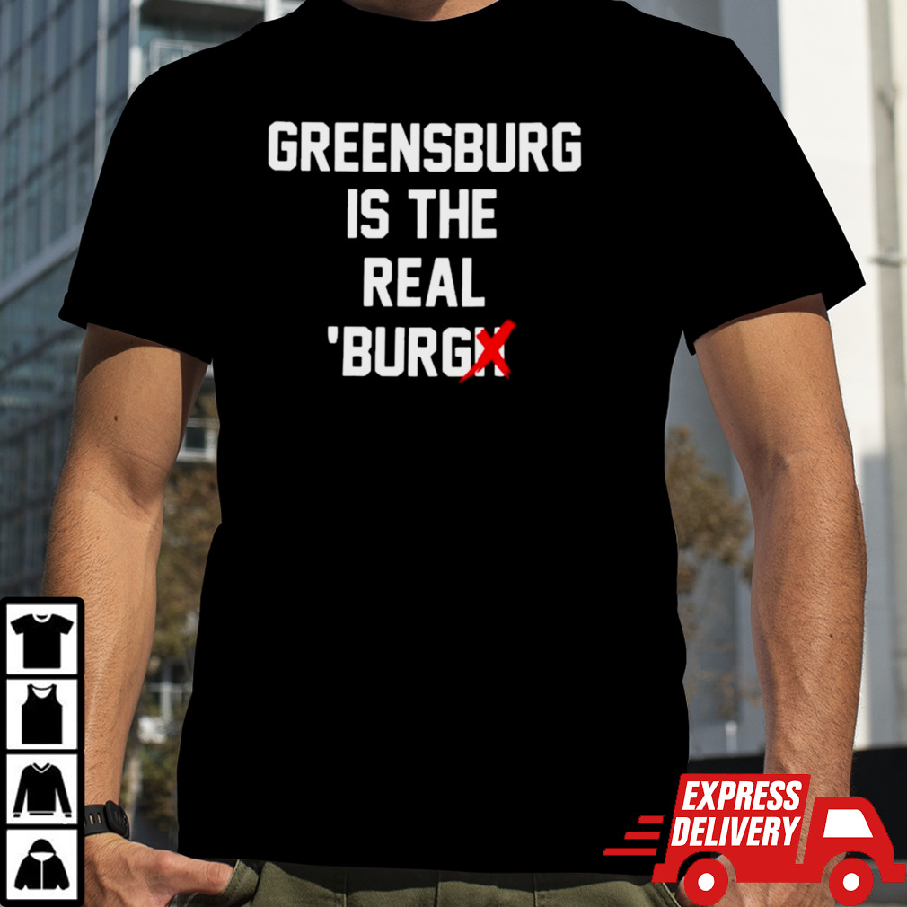 Chris Fafalios Greensburg Is The Real Burgh Shirt