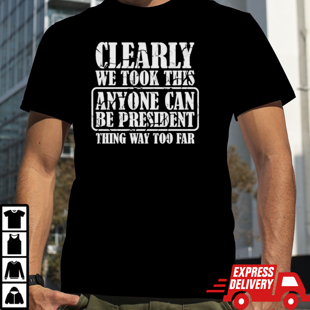 Clearly We Took This Anyone Can Be President T-shirt