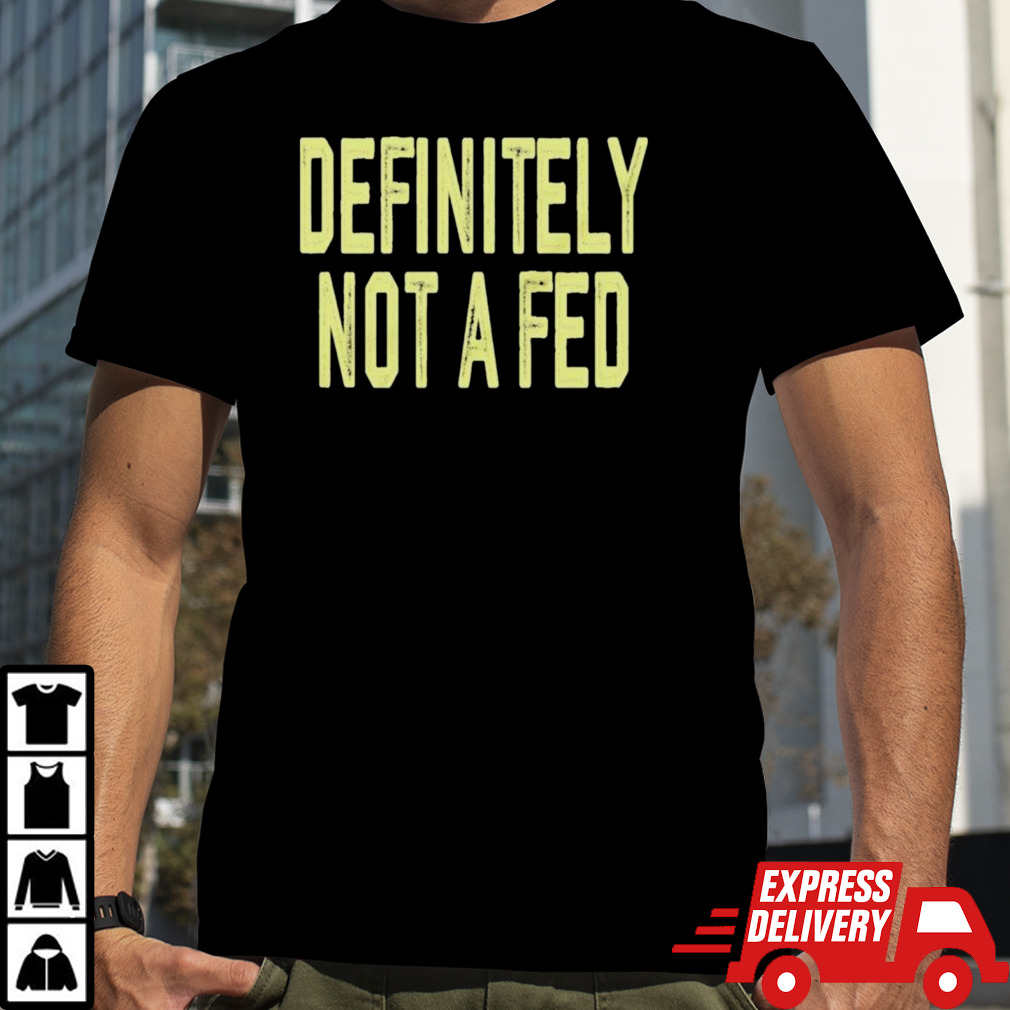 Definitely Not A Fed Shirt