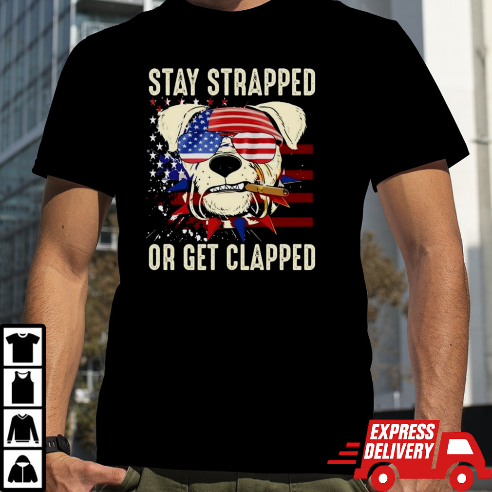 Dog Stay Strapped Or Get Clapped 4th Of July Us Flag T-shirt