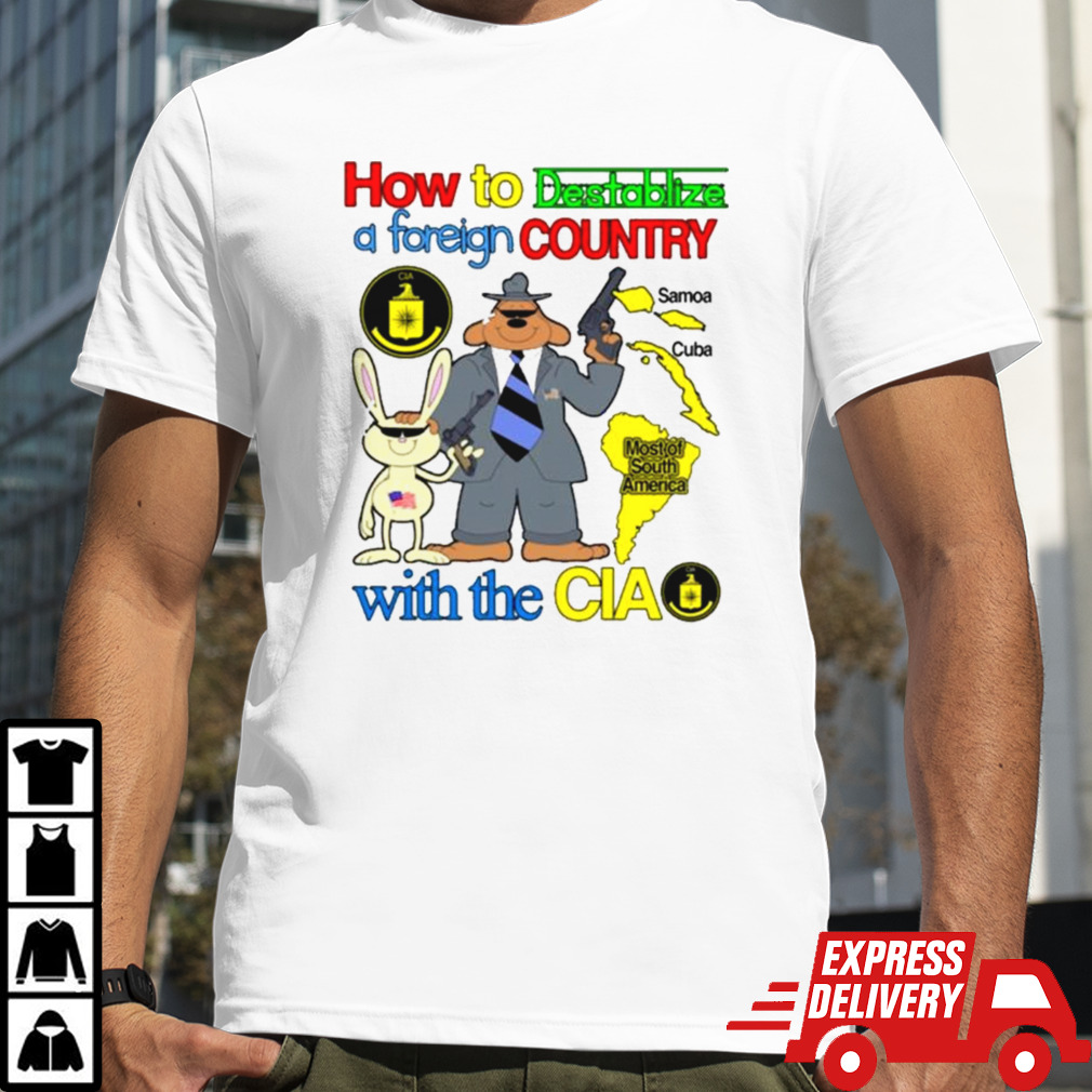 How To Destablize A Foreign Country Samoa Cuba Most Of South America With The Cia T-shirt