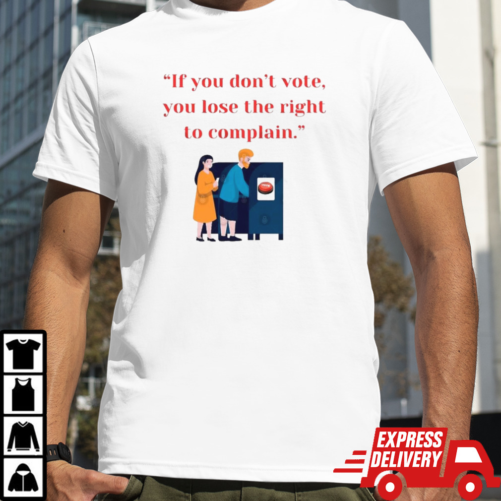 If You Don’t Vote, You Lose The Right To Complain 2024 shirt