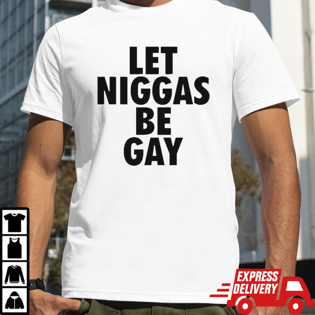 Let niggas be gay shirt