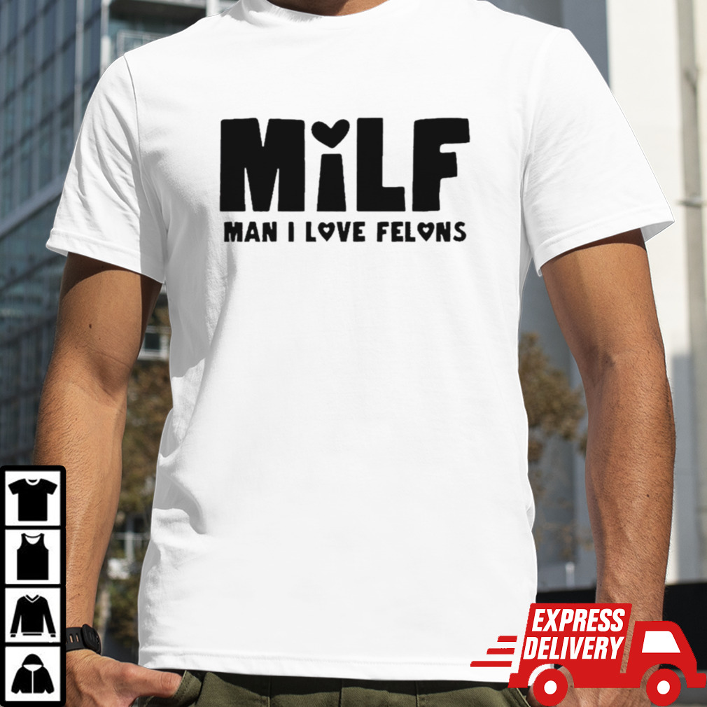 Milf Man I Love Felons T-shirt