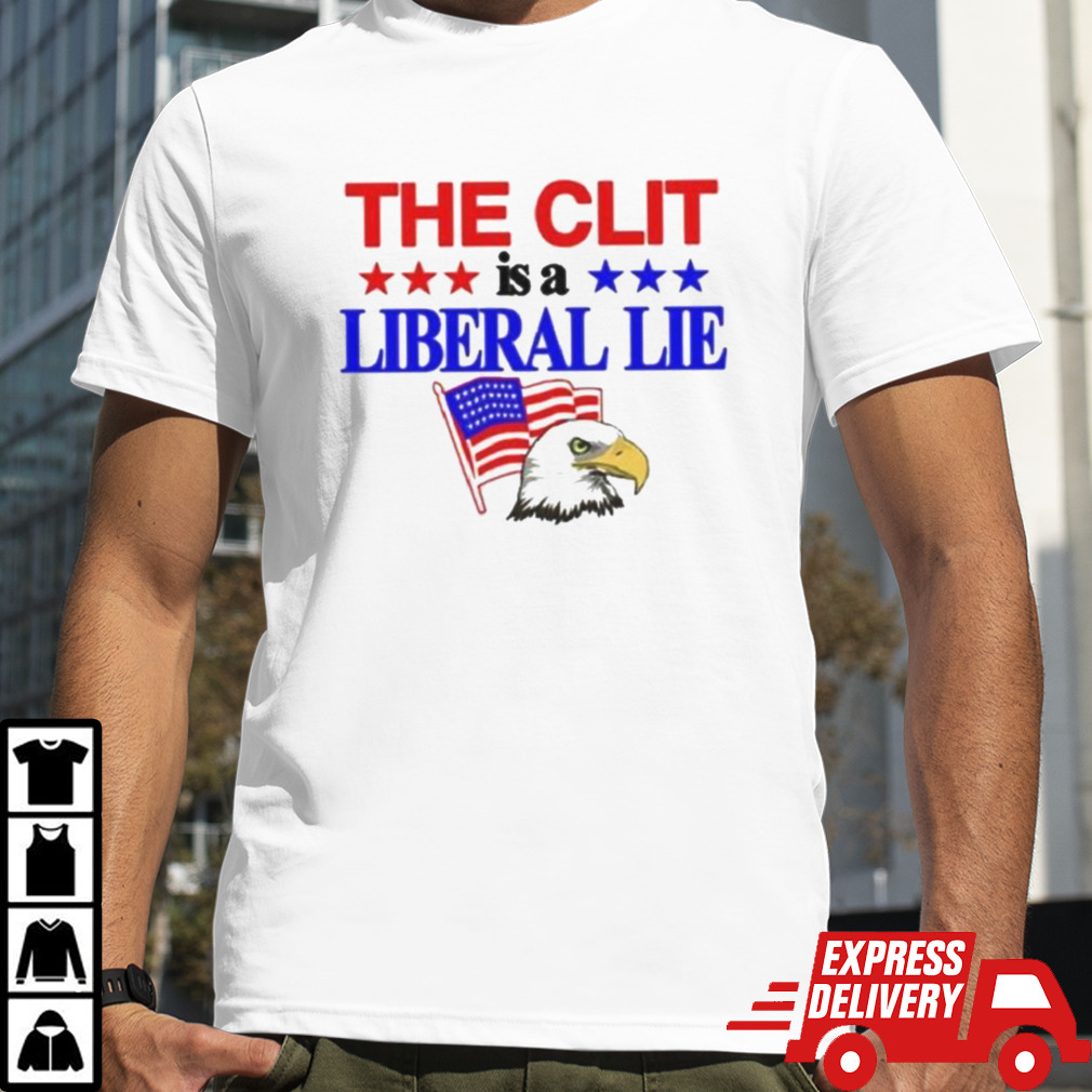 The Clit Is A Liberal Lie Shirt