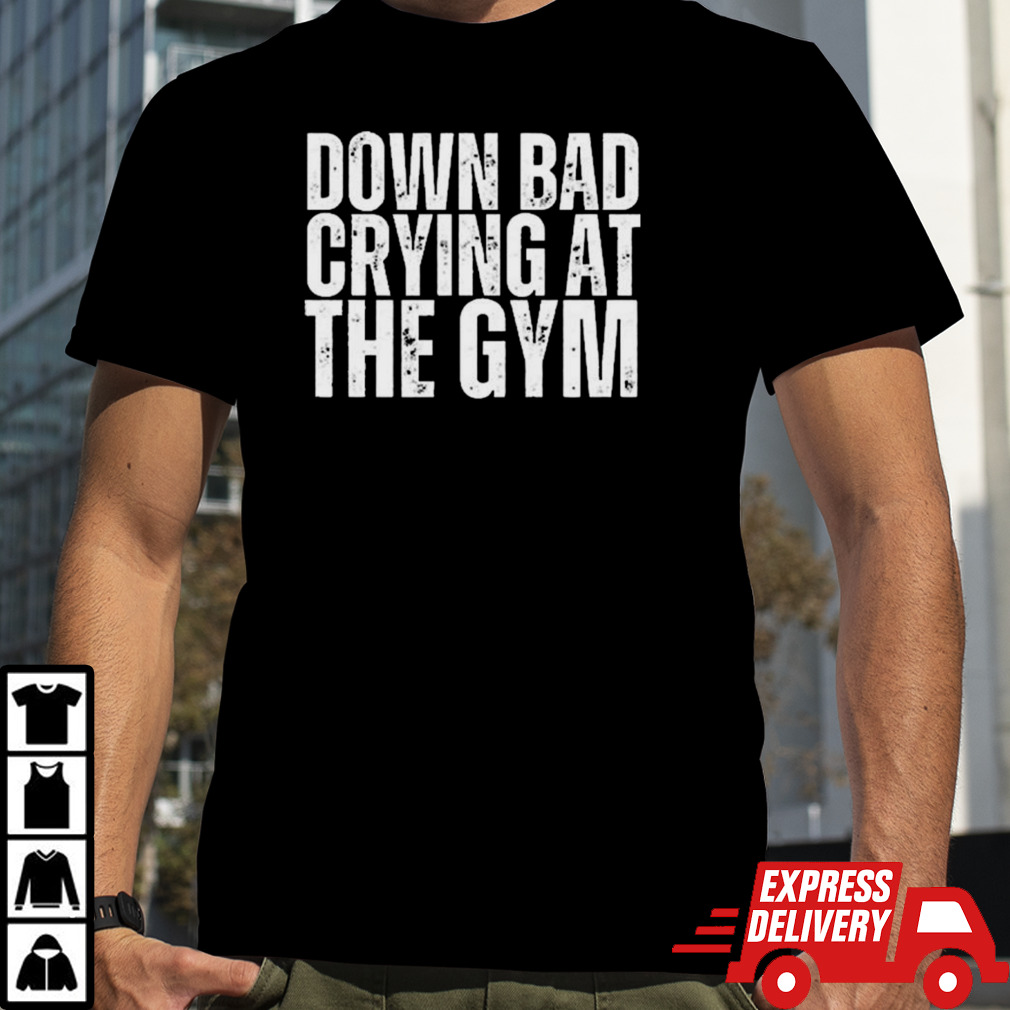 Down Bad Crying At The Gym shirt