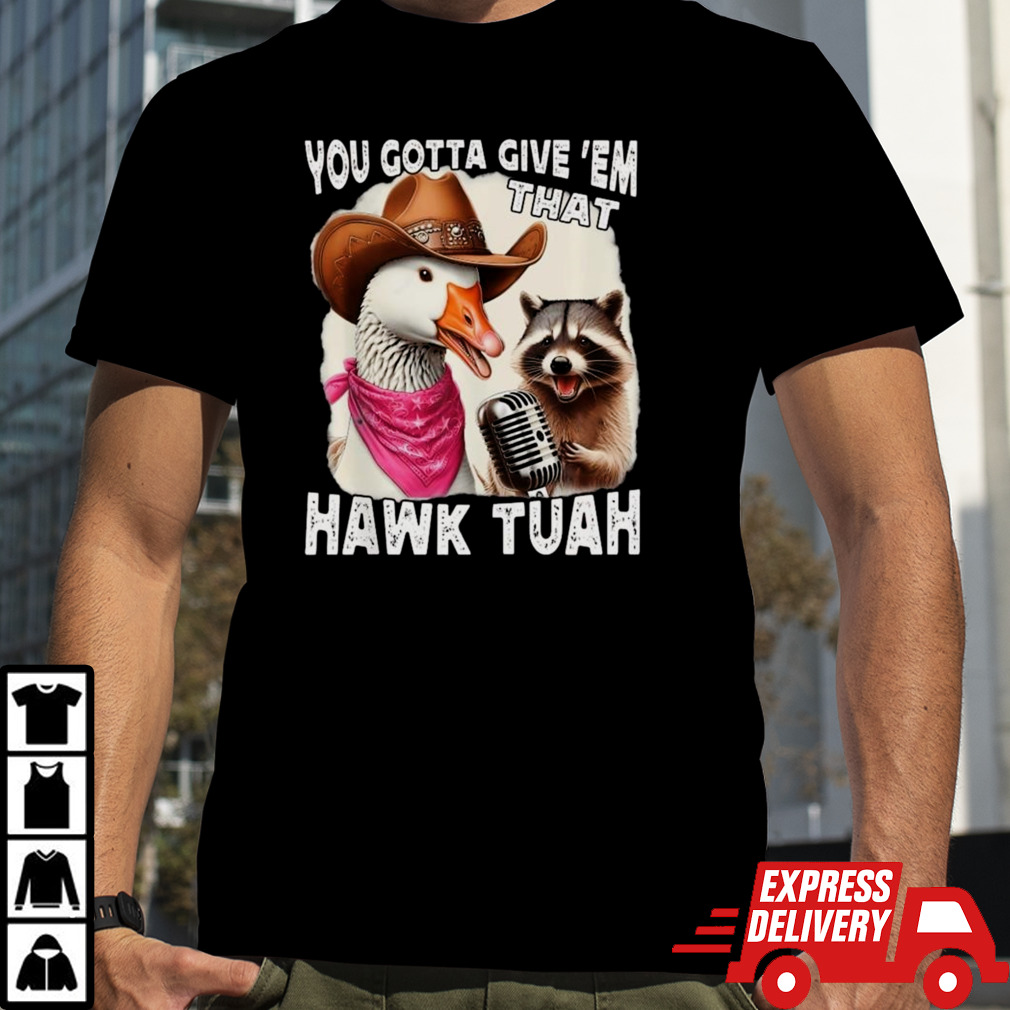 Duck You Gotta Give ‘Em That Hawk Tuah Shirt