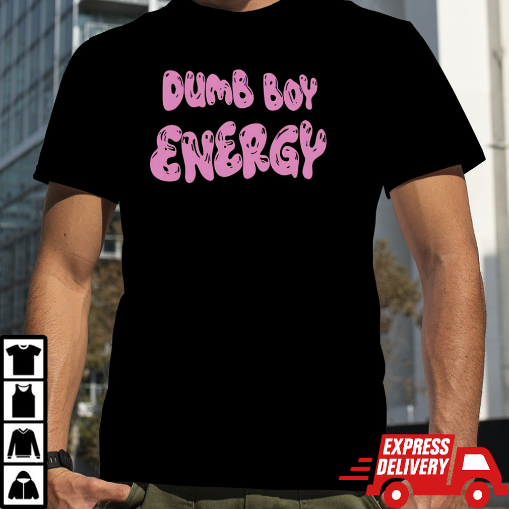 Dumb boy energy shirt