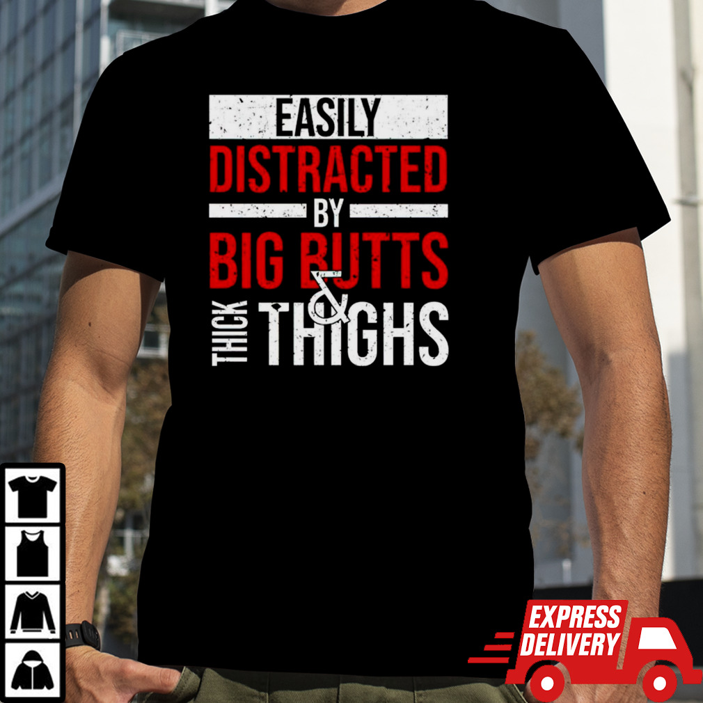 Easily distracted by big butts thick thighs shirt