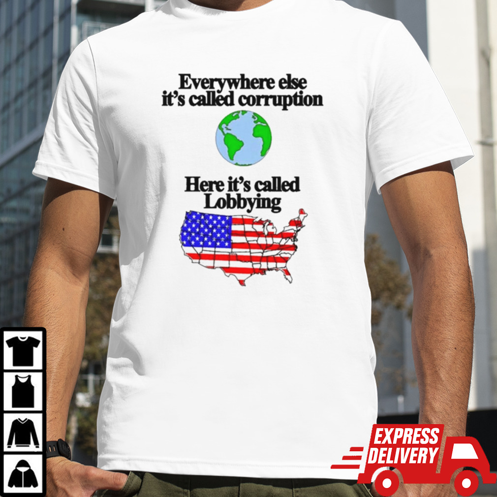 Everywhere Else Its Called Corruption Here Its Called Lobbying T-shirt