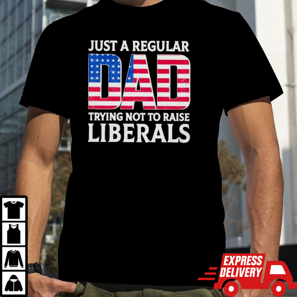 Father’s Day 2024 Just A Regular Dad Trying Not To Raise Liberals Shirt