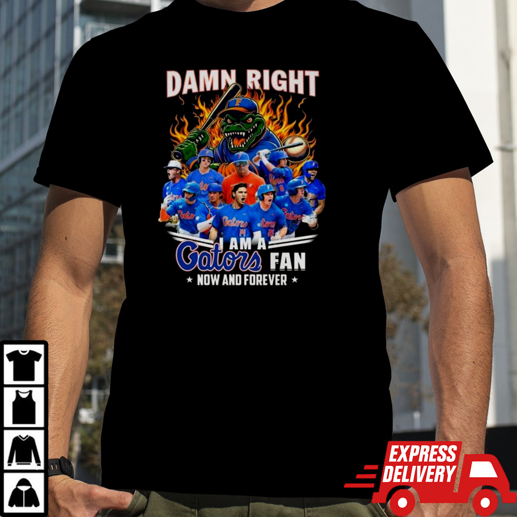 Florida Gators Baseball Damn Right I Am A Gators Fan Now And Forever T-shirt