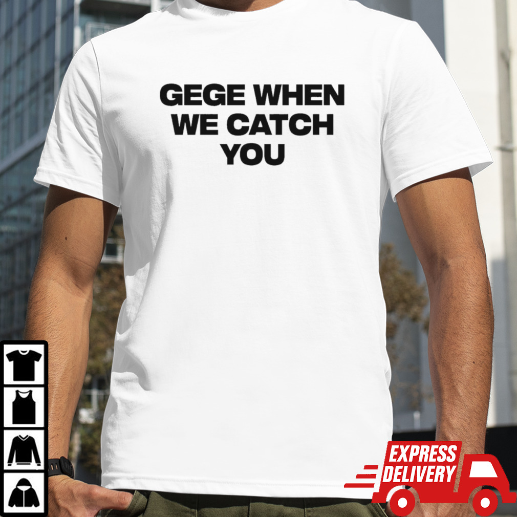 Gege When We Catch You T-shirt