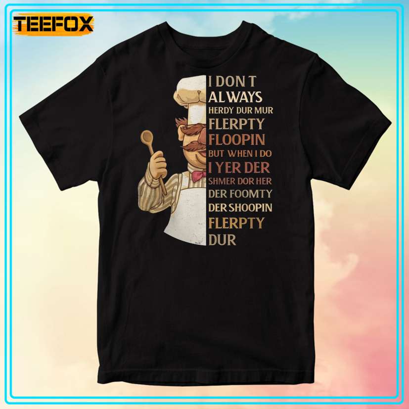 I Don't Always Herdy Dur Mur Flerpty Floopin Swedish Chef Gprahic T-Shirt