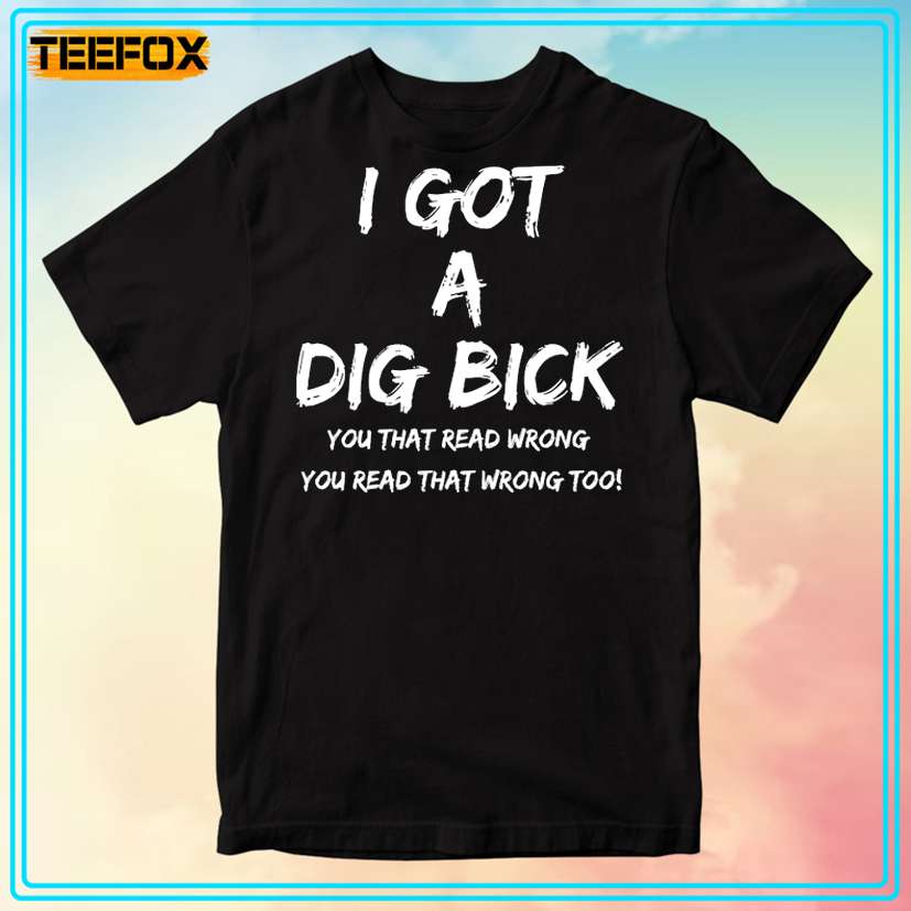 I Got a Dig Bick Unisex T-Shirt