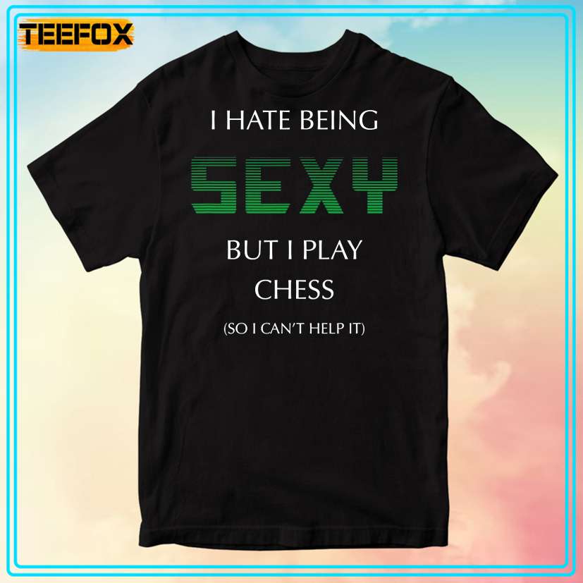 I Hate Being Sexy But I Play Chess Unisex T-Shirt