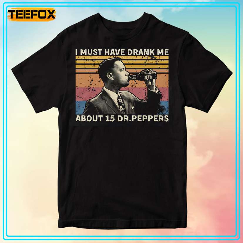 I Must Have Drank Me About 15 Dr Peppers Forrest Gump T-Shirt