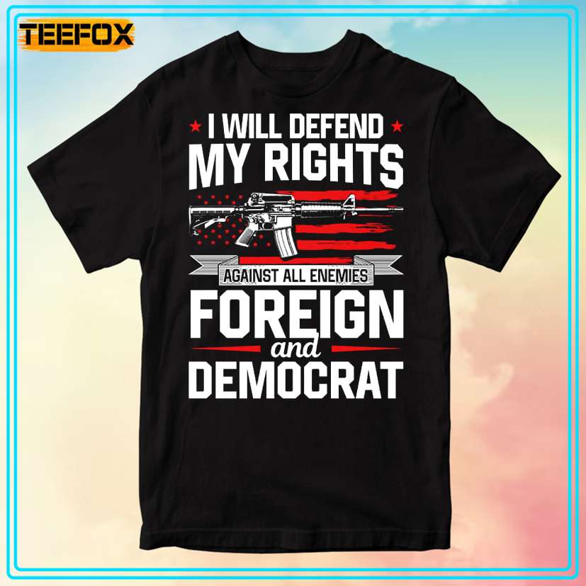 I Will Defend My Rights Against All Enemies Foreign And Democrat Unisex T-Shirt