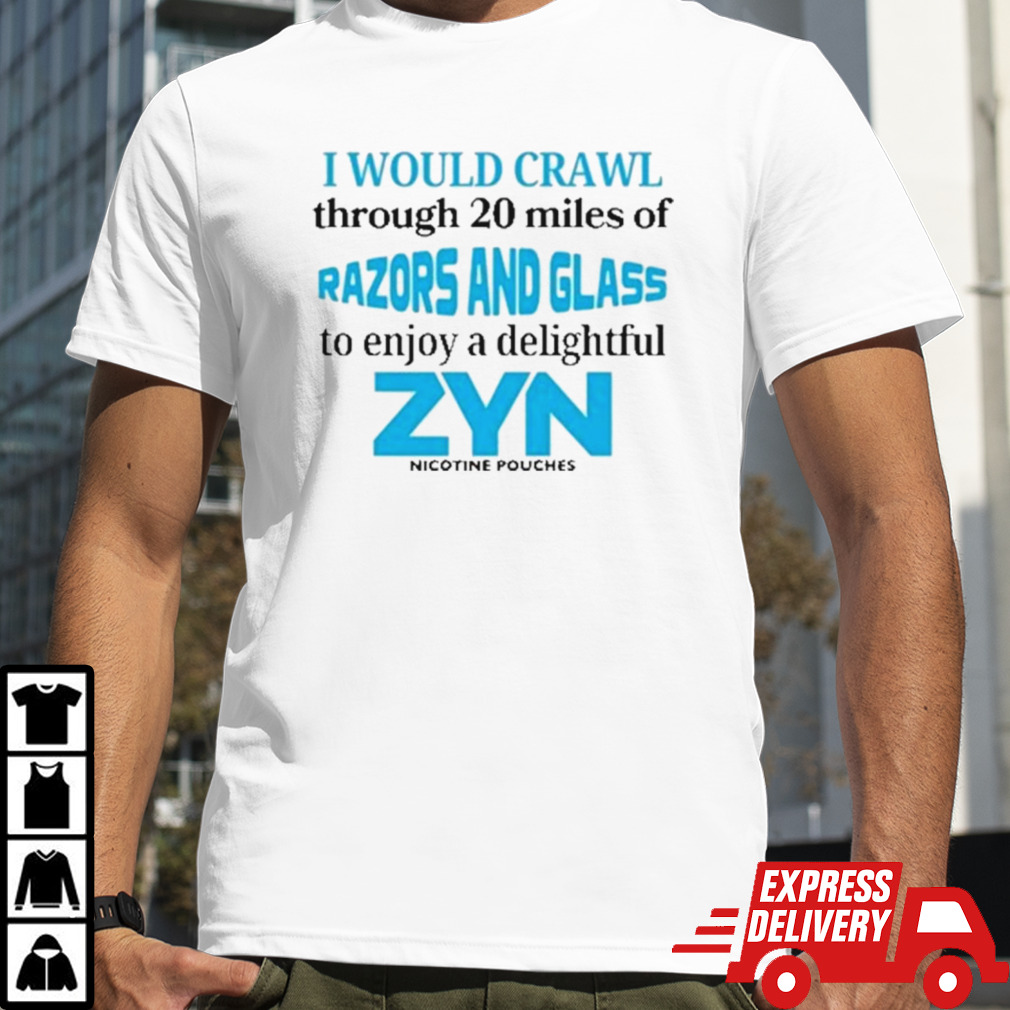 I Would Crawl Through 20 Miles Of Razors And Glass To Enjoy A Delightful Zyn Shirt