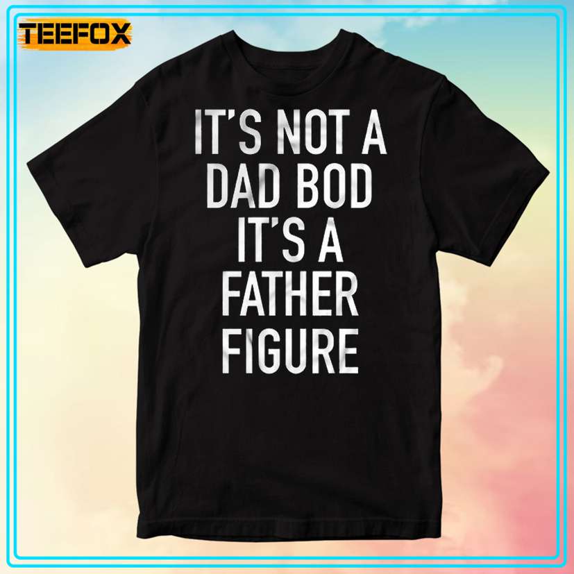 It's Not Dad Bod It's A Father Figure Unisex T-Shirt