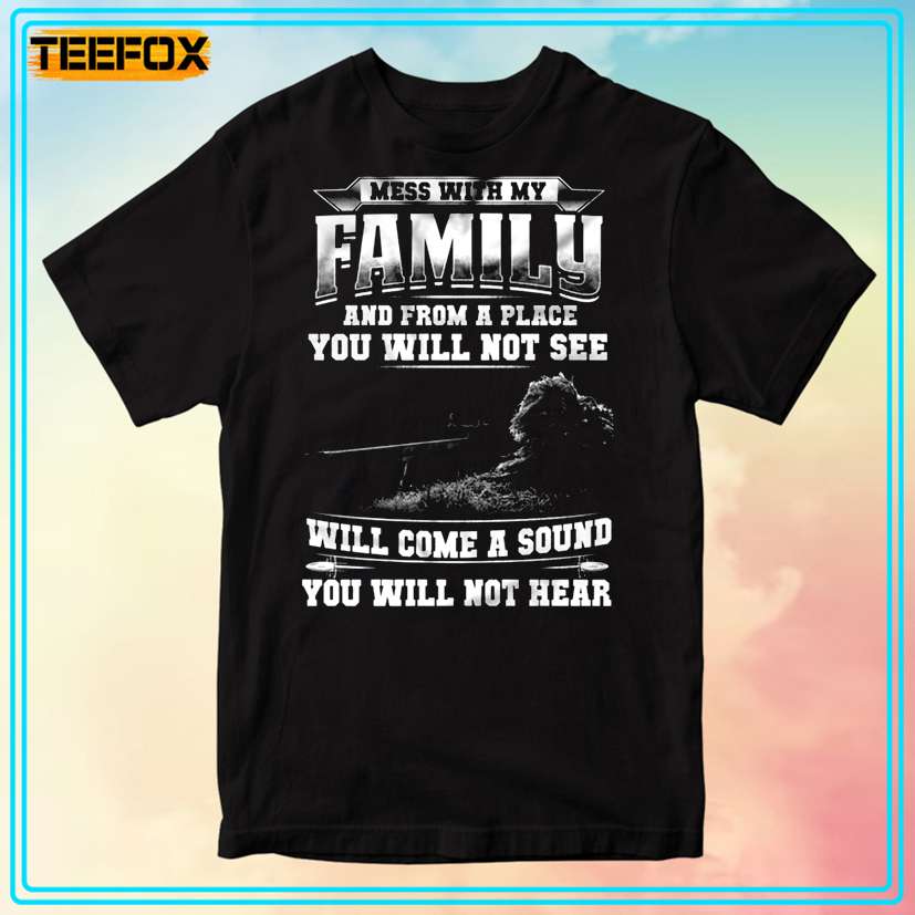 Mess With My Family And From A Place You Will Not See Will Come A Sound You Will Not Hear Graphic T-Shirt