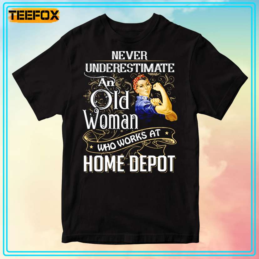 Never Underestimate An Old Woman Who Works At Home Depot Graphic T-Shirt