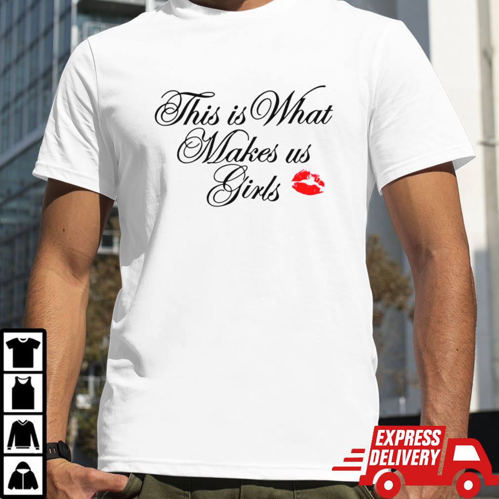 This is what makes us girls shirt