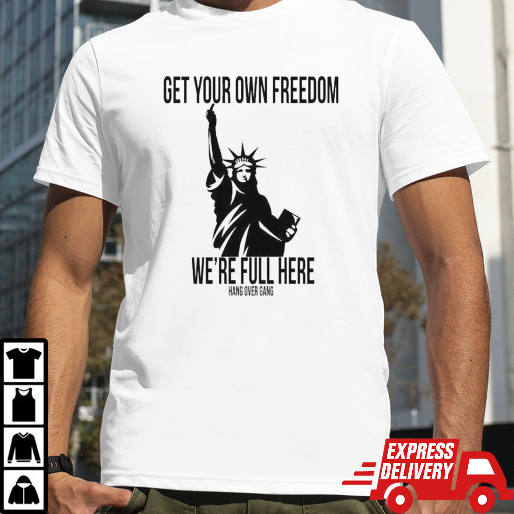 Get Your Own Freedom We’re Full Here Shirt