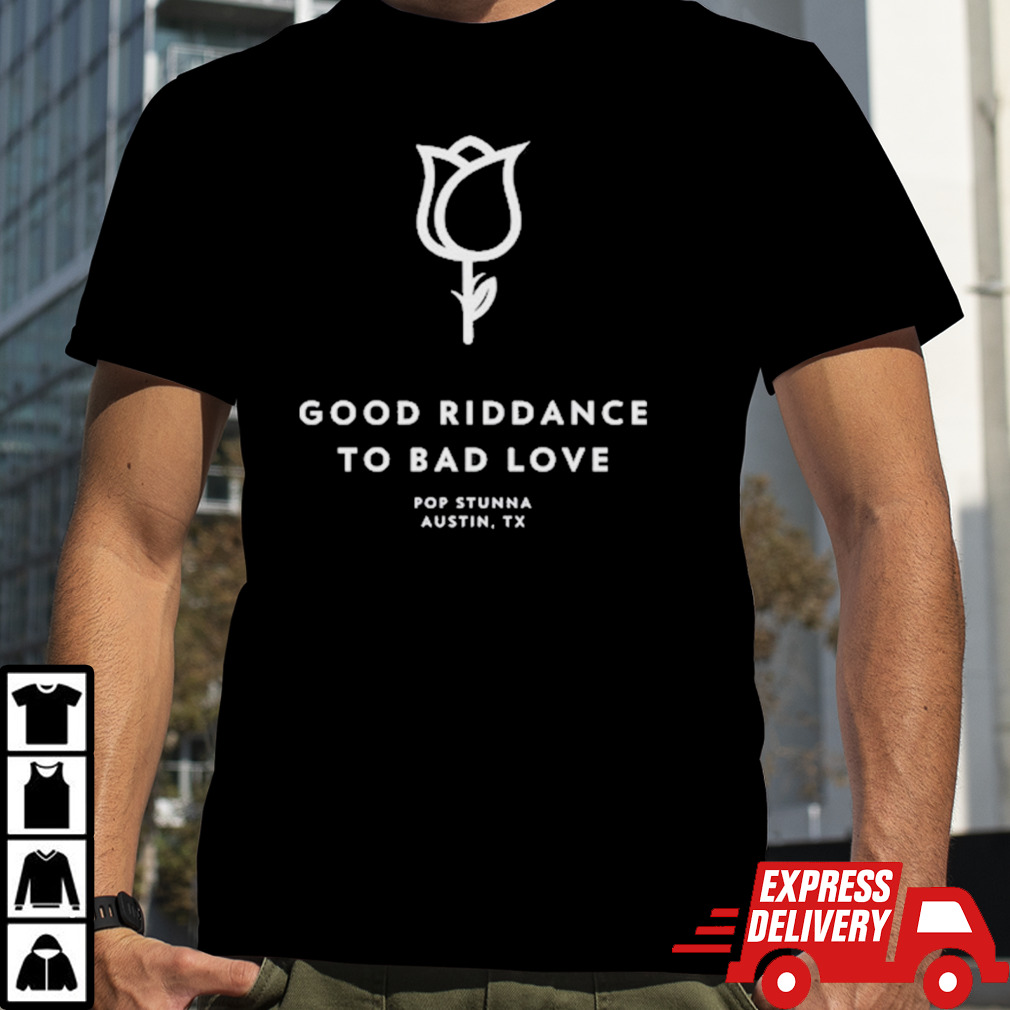 Good Riddance To Bad Love Pop Stunna Austin Tx Shirt