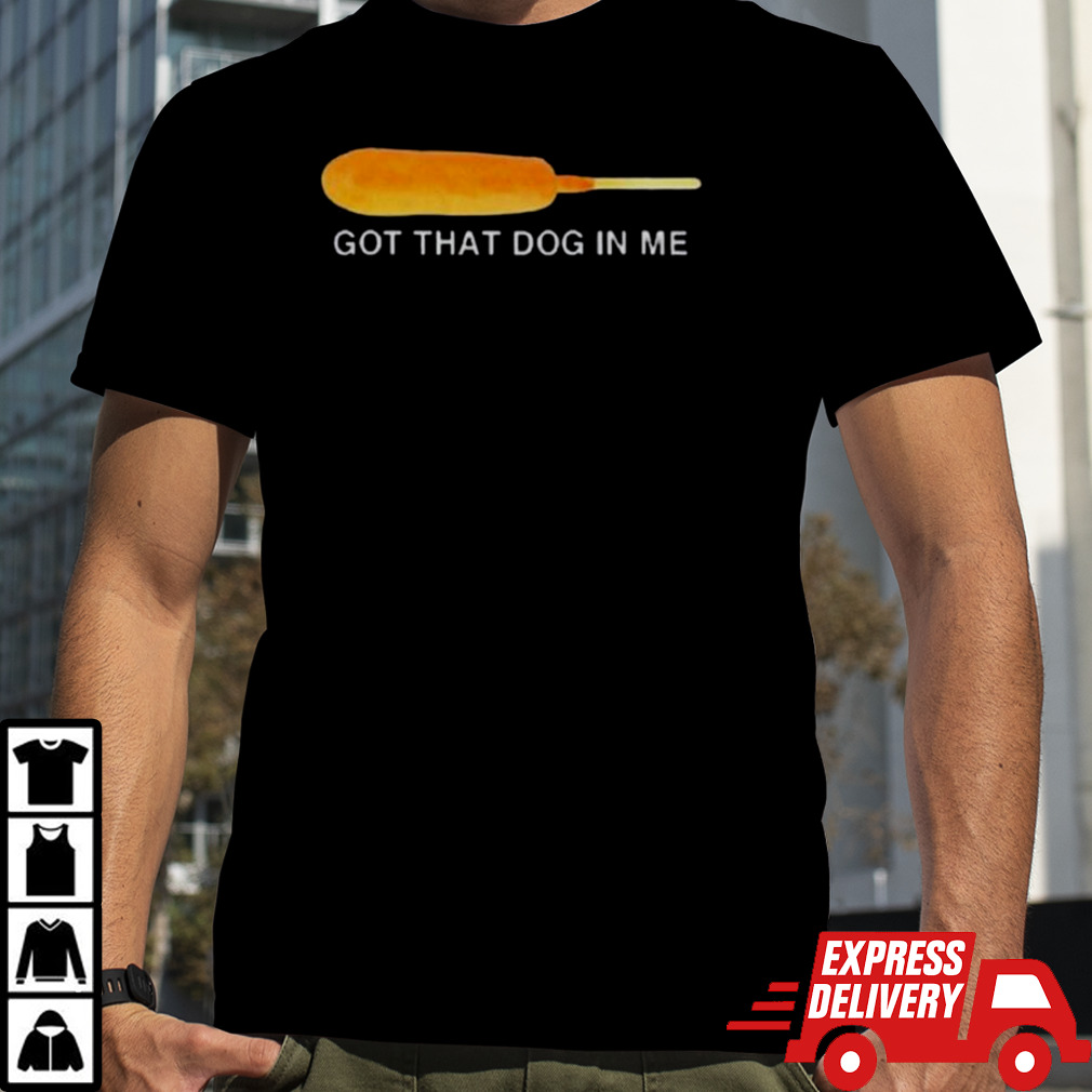 Got That Dog In Me Shirt